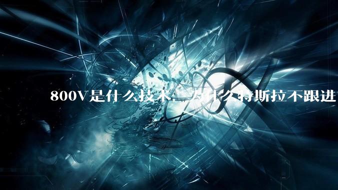 800V是什么技术，为什么特斯拉不跟进？